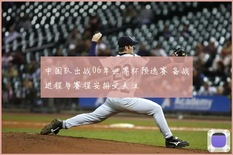 中国队出战06年世界杯预选赛 备战进程与赛程安排受关注