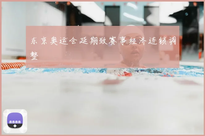 东京奥运会延期致赛事经济连锁调整