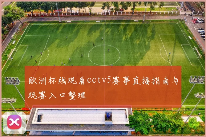 欧洲杯线观看cctv5赛事直播指南与观赛入口整理