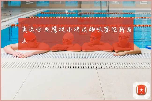 奥运会老鹰捉小鸡成趣味赛场新看点