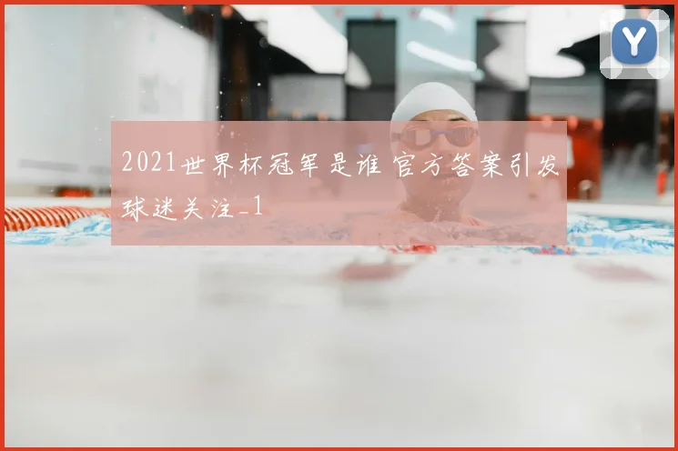 2021世界杯冠军是谁 官方答案引发球迷关注_1